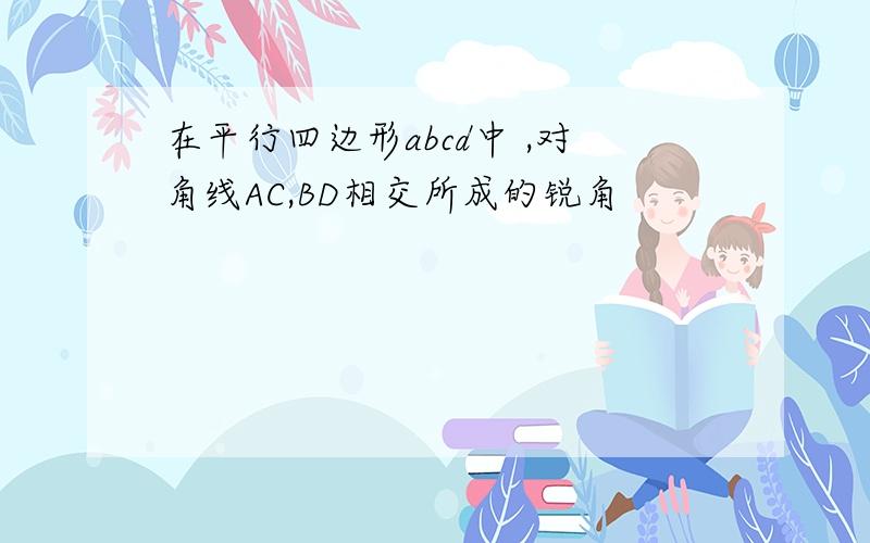 在平行四边形abcd中 ,对角线AC,BD相交所成的锐角