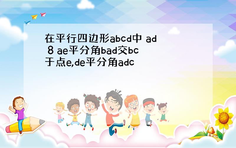 在平行四边形abcd中 ad 8 ae平分角bad交bc于点e,de平分角adc