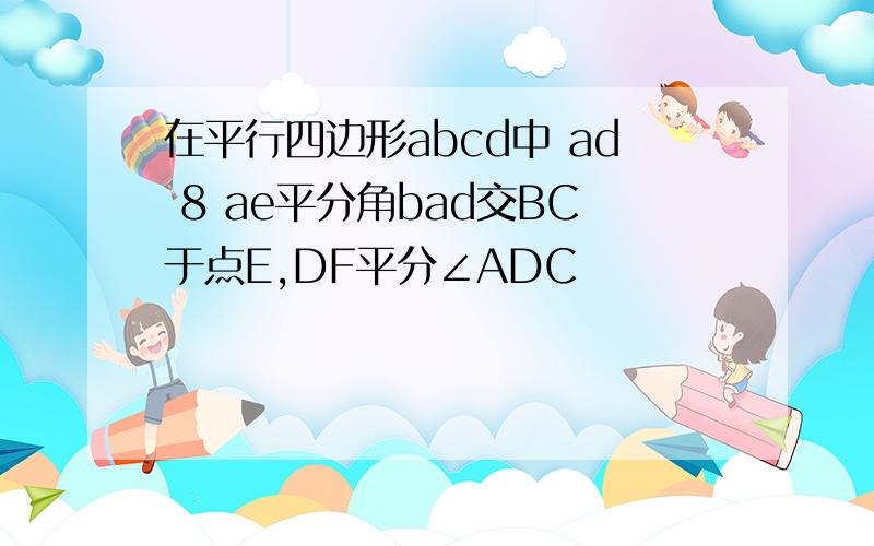 在平行四边形abcd中 ad 8 ae平分角bad交BC于点E,DF平分∠ADC