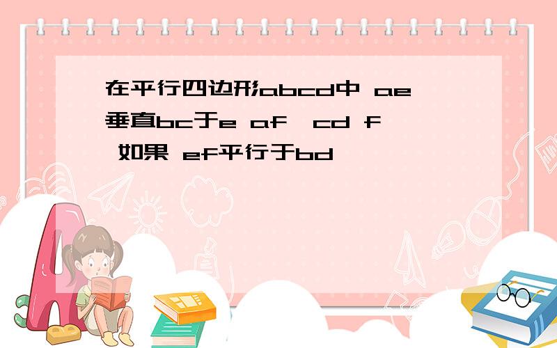 在平行四边形abcd中 ae垂直bc于e af⊥cd f 如果 ef平行于bd