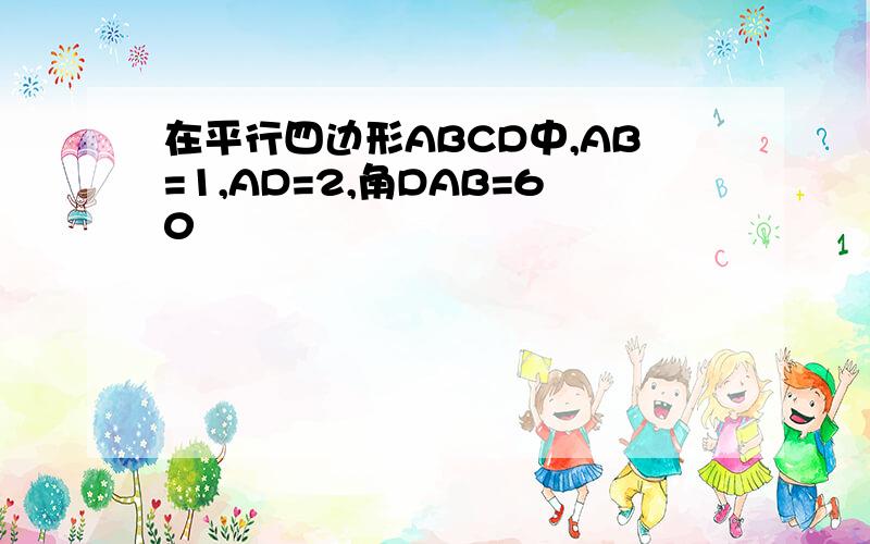 在平行四边形ABCD中,AB=1,AD=2,角DAB=60