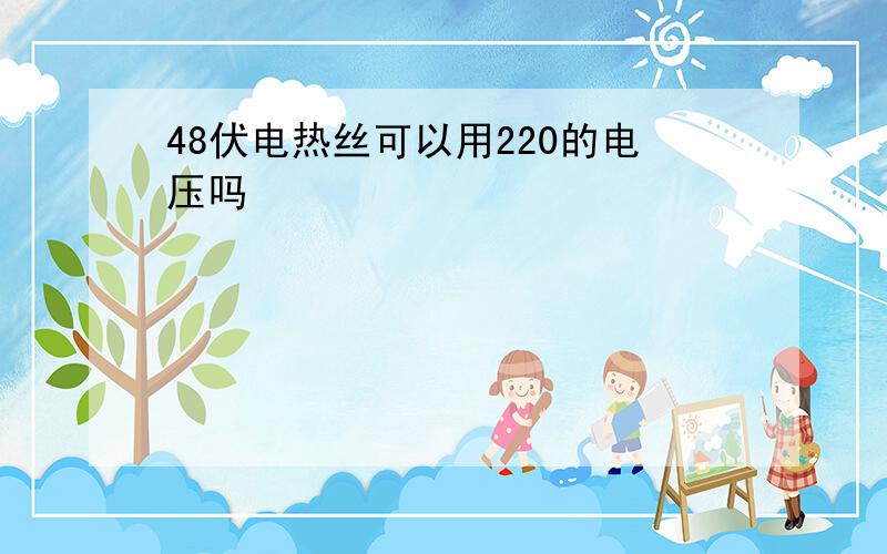 48伏电热丝可以用220的电压吗