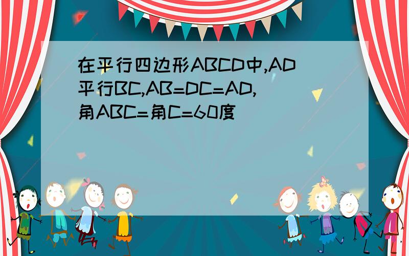 在平行四边形ABCD中,AD平行BC,AB=DC=AD,角ABC=角C=60度