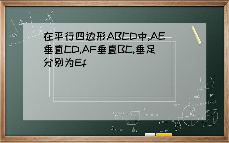 在平行四边形ABCD中,AE垂直CD,AF垂直BC,垂足分别为Ef