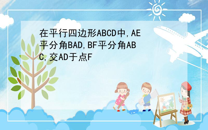 在平行四边形ABCD中,AE平分角BAD,BF平分角ABC,交AD于点F