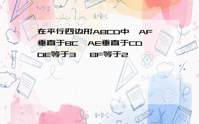 在平行四边形ABCD中,AF垂直于BC,AE垂直于CD,DE等于3 ,BF等于2