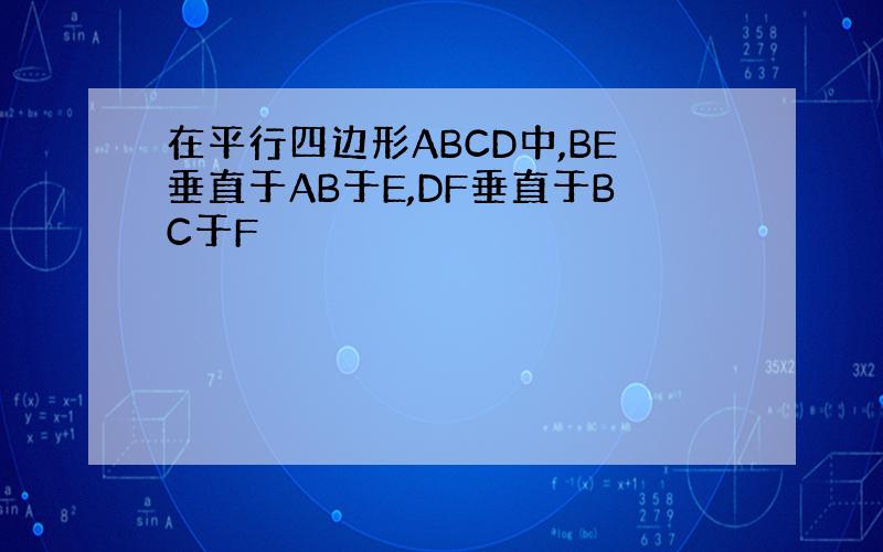 在平行四边形ABCD中,BE垂直于AB于E,DF垂直于BC于F