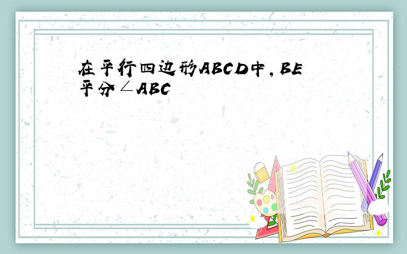 在平行四边形ABCD中,BE平分∠ABC