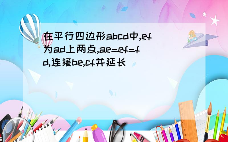 在平行四边形abcd中,ef为ad上两点,ae=ef=fd,连接be,cf并延长