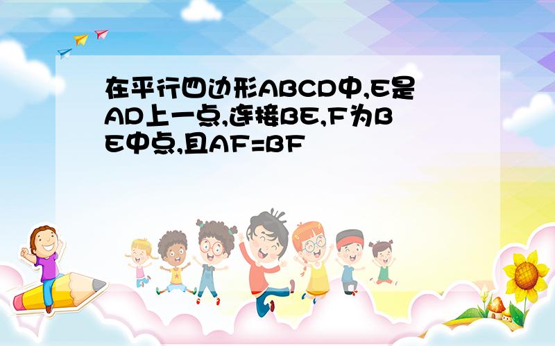 在平行四边形ABCD中,E是AD上一点,连接BE,F为BE中点,且AF=BF