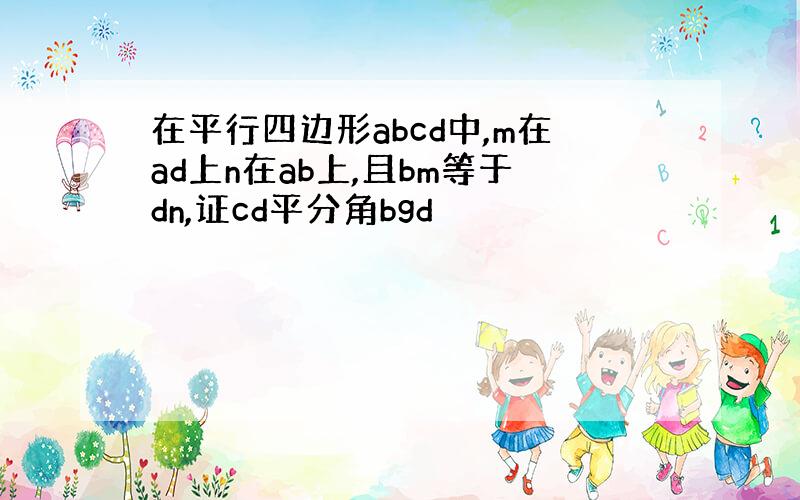 在平行四边形abcd中,m在ad上n在ab上,且bm等于dn,证cd平分角bgd