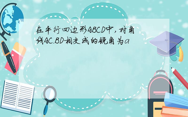 在平行四边形ABCD中,对角线AC.BD相交成的锐角为a