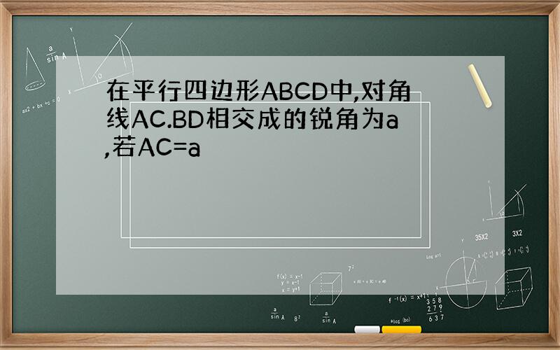 在平行四边形ABCD中,对角线AC.BD相交成的锐角为a,若AC=a