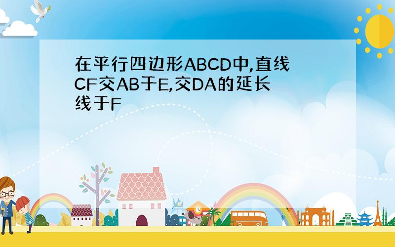 在平行四边形ABCD中,直线CF交AB于E,交DA的延长线于F