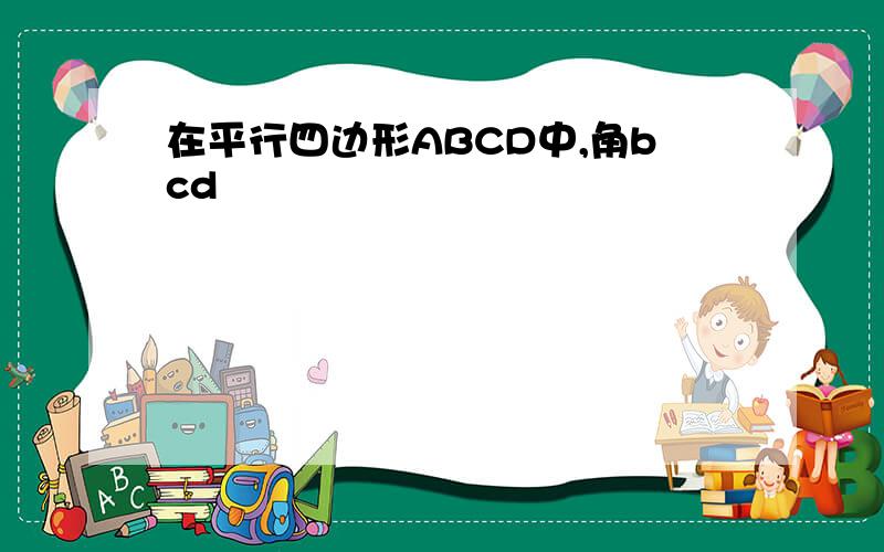 在平行四边形ABCD中,角bcd