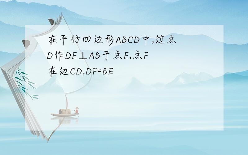 在平行四边形ABCD中,过点D作DE⊥AB于点E,点F 在边CD,DF=BE