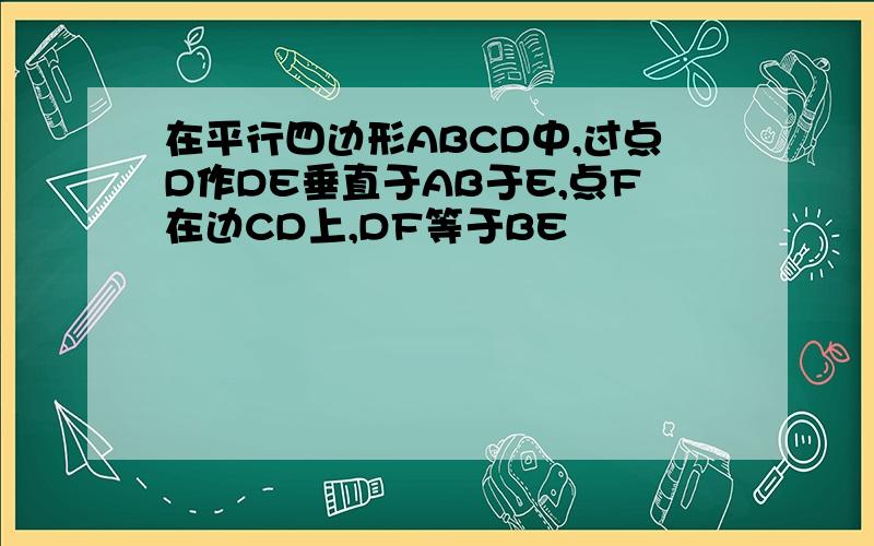 在平行四边形ABCD中,过点D作DE垂直于AB于E,点F在边CD上,DF等于BE