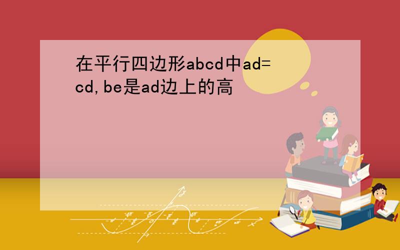 在平行四边形abcd中ad=cd,be是ad边上的高