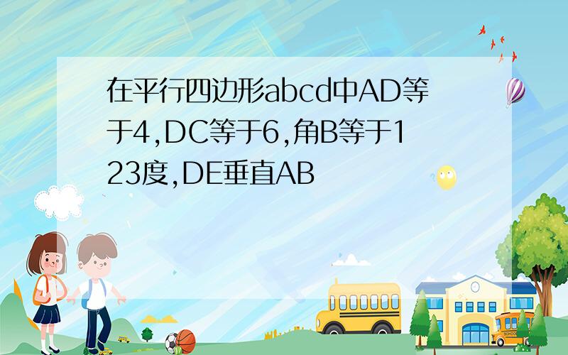 在平行四边形abcd中AD等于4,DC等于6,角B等于123度,DE垂直AB