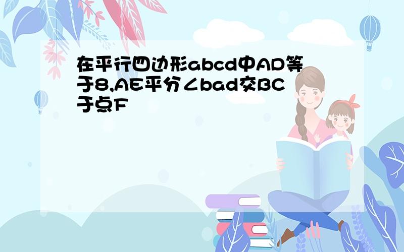 在平行四边形abcd中AD等于8,AE平分∠bad交BC于点F