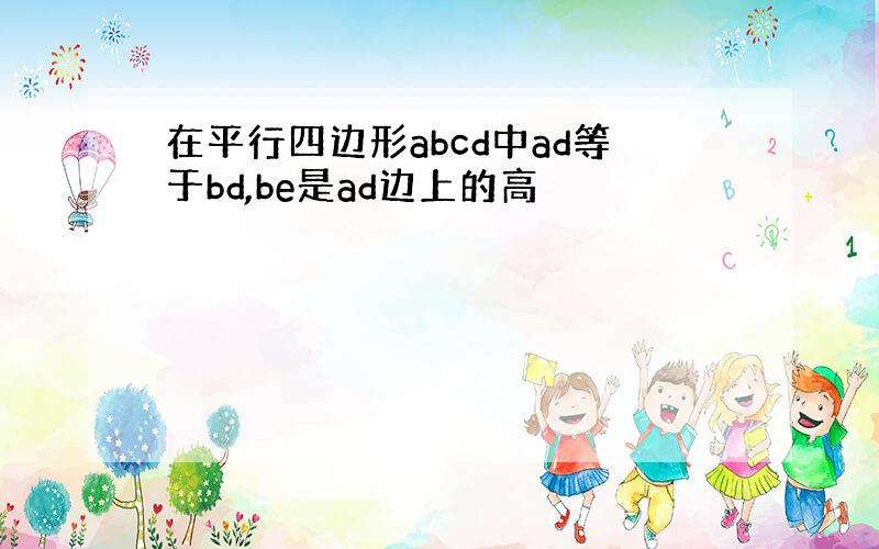 在平行四边形abcd中ad等于bd,be是ad边上的高