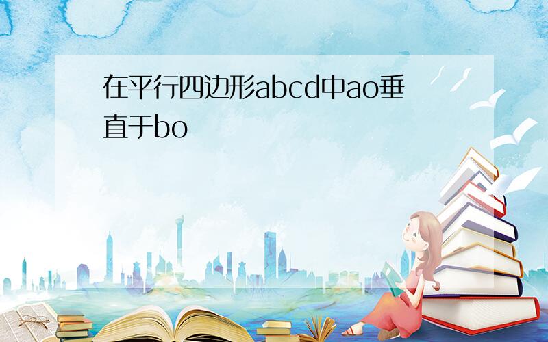 在平行四边形abcd中ao垂直于bo