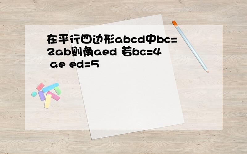 在平行四边形abcd中bc=2ab则角aed 若bc=4 ae ed=5