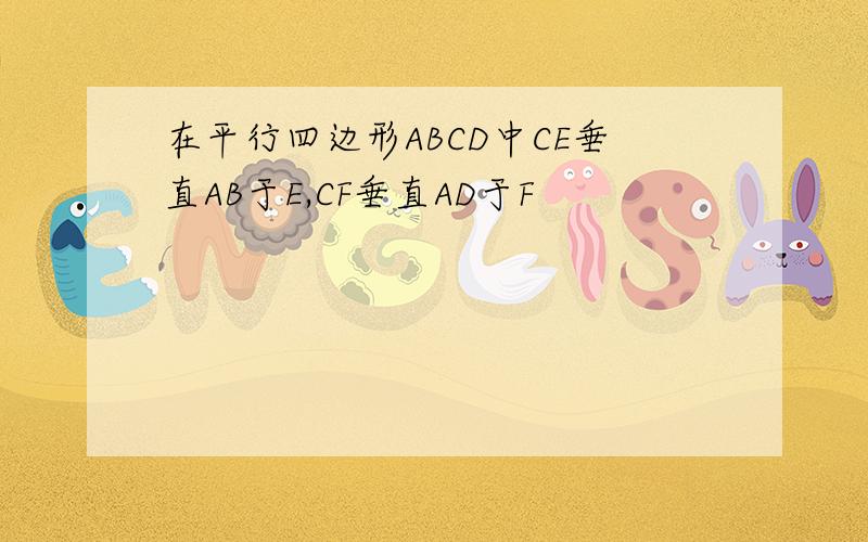 在平行四边形ABCD中CE垂直AB于E,CF垂直AD于F