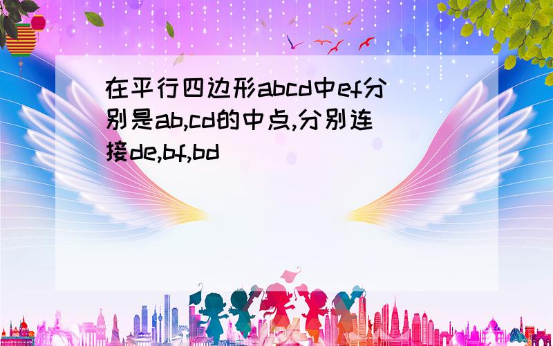 在平行四边形abcd中ef分别是ab,cd的中点,分别连接de,bf,bd