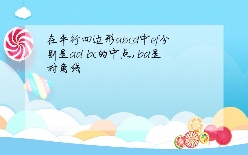 在平行四边形abcd中ef分别是ad bc的中点,bd是对角线