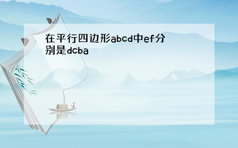 在平行四边形abcd中ef分别是dcba