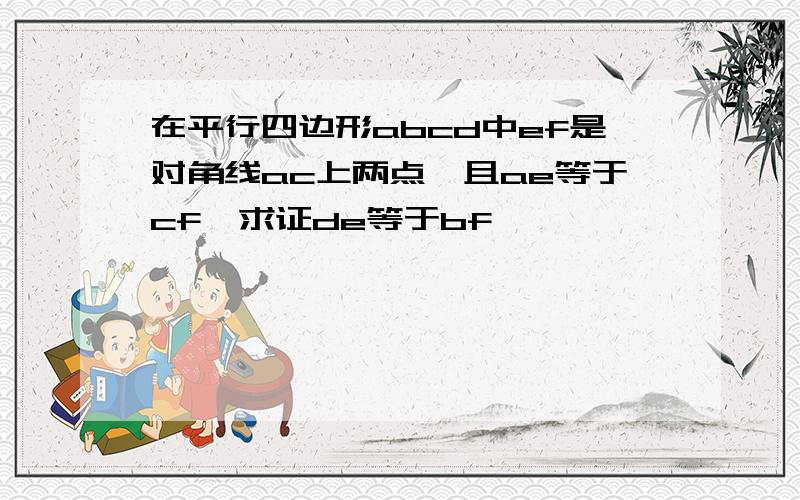 在平行四边形abcd中ef是对角线ac上两点,且ae等于cf,求证de等于bf