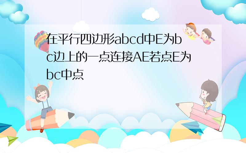 在平行四边形abcd中E为bc边上的一点连接AE若点E为bc中点