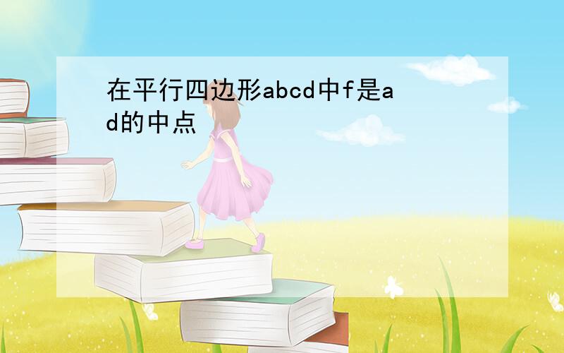 在平行四边形abcd中f是ad的中点