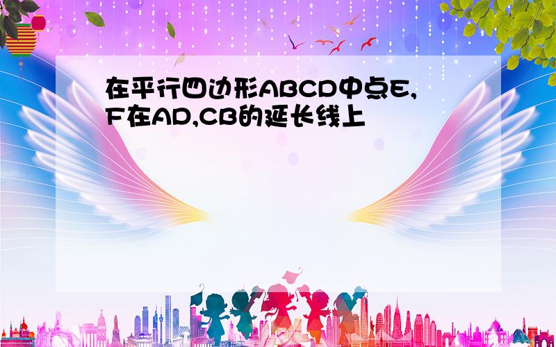 在平行四边形ABCD中点E,F在AD,CB的延长线上