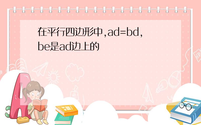 在平行四边形中,ad=bd,be是ad边上的