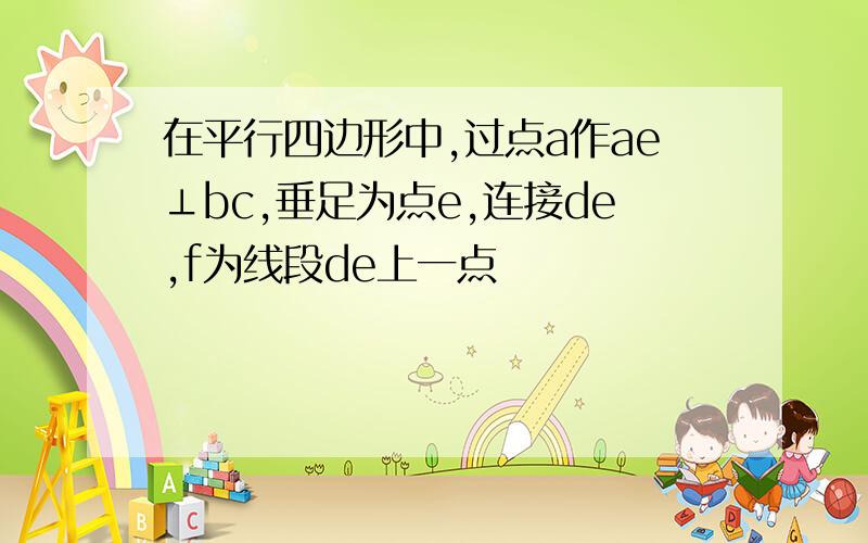 在平行四边形中,过点a作ae⊥bc,垂足为点e,连接de,f为线段de上一点