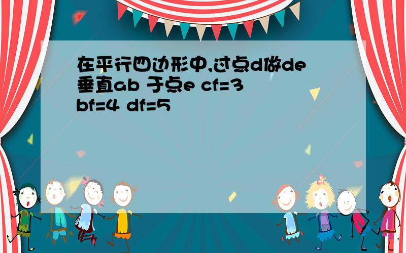 在平行四边形中,过点d做de垂直ab 于点e cf=3 bf=4 df=5