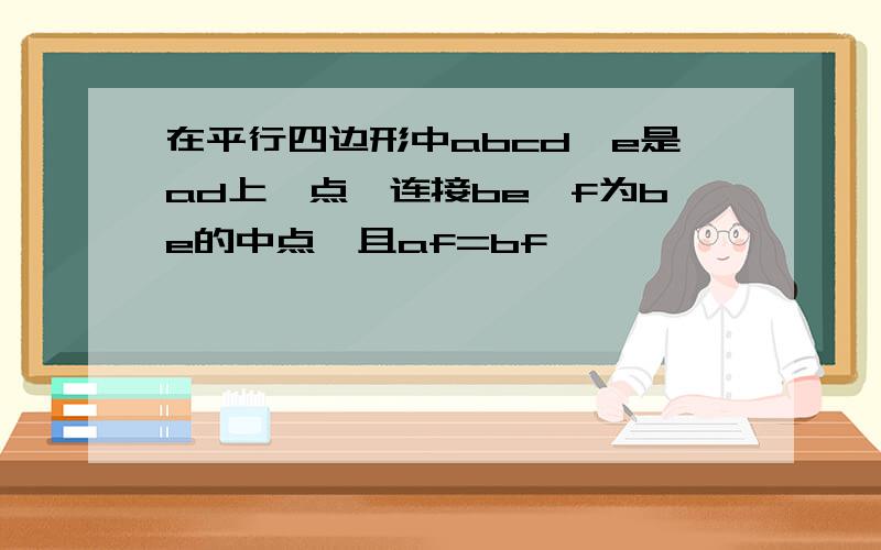 在平行四边形中abcd,e是ad上一点,连接be,f为be的中点,且af=bf