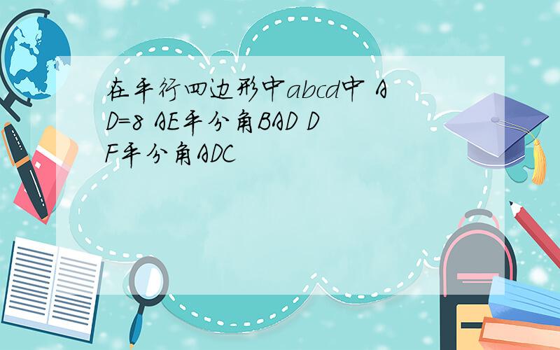 在平行四边形中abcd中 AD=8 AE平分角BAD DF平分角ADC