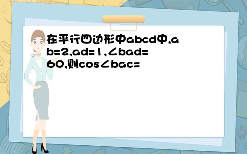 在平行四边形中abcd中,ab=2,ad=1,∠bad=60,则cos∠bac=