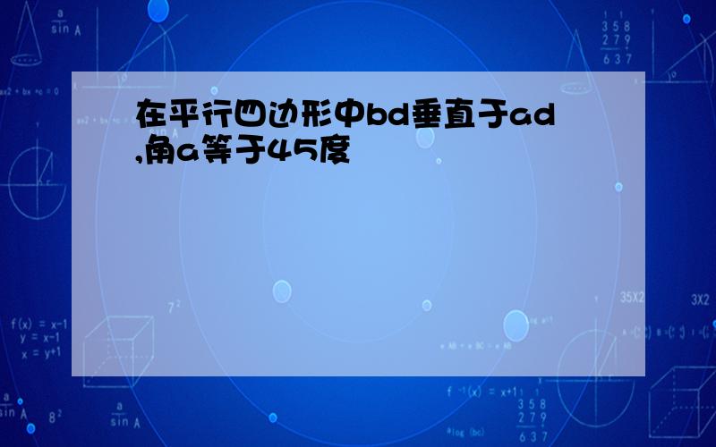 在平行四边形中bd垂直于ad,角a等于45度