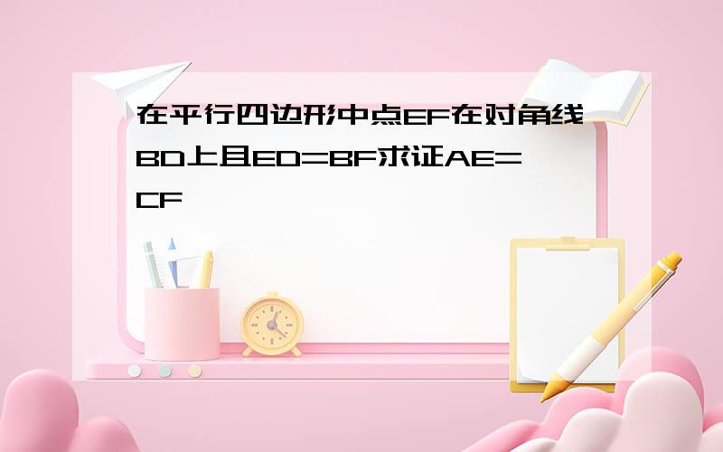 在平行四边形中点EF在对角线BD上且ED=BF求证AE=CF