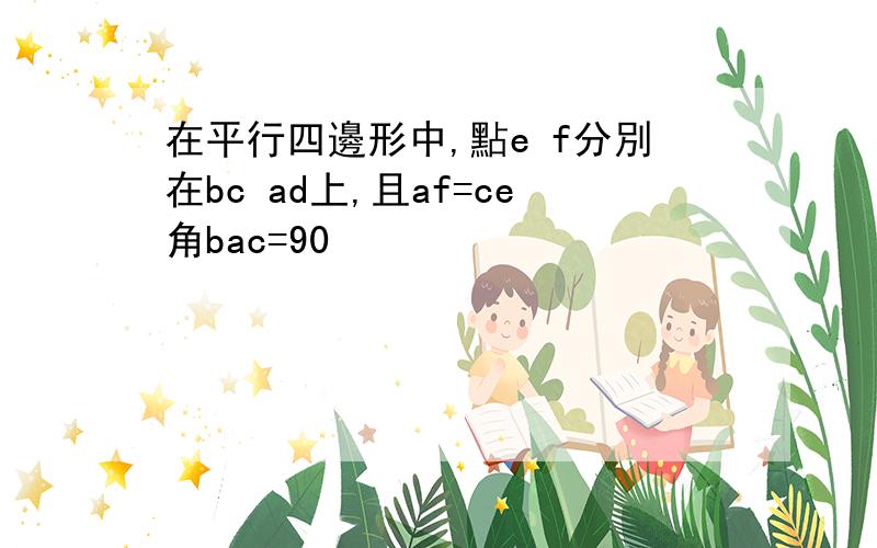 在平行四邊形中,點e f分別在bc ad上,且af=ce角bac=90