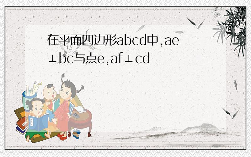 在平面四边形abcd中,ae⊥bc与点e,af⊥cd