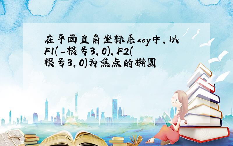 在平面直角坐标系xoy中,以F1(-根号3,0),F2(根号3,0)为焦点的椭圆