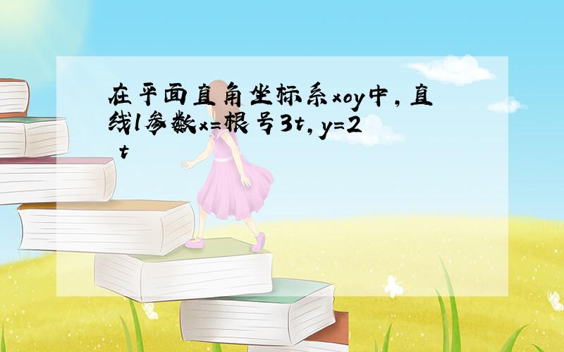 在平面直角坐标系xoy中,直线l参数x=根号3t,y=2 t