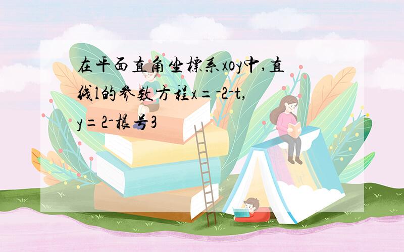 在平面直角坐标系xoy中,直线l的参数方程x=-2-t,y=2-根号3