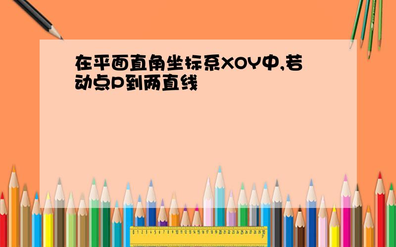 在平面直角坐标系XOY中,若动点P到两直线