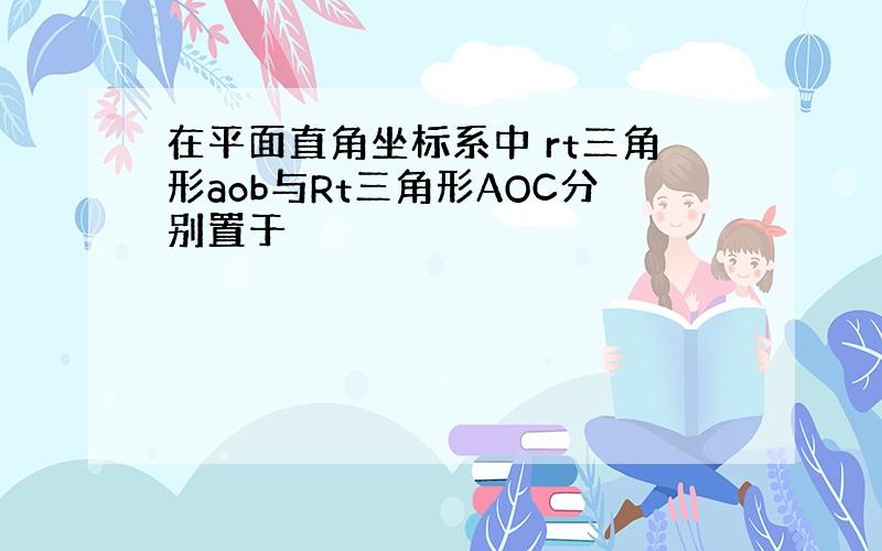 在平面直角坐标系中 rt三角形aob与Rt三角形AOC分别置于